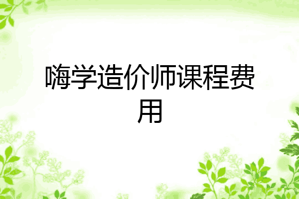 嗨学造价师课程费用