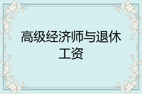 高级经济师与退休工资