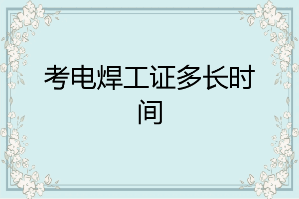 考电焊工证多长时间