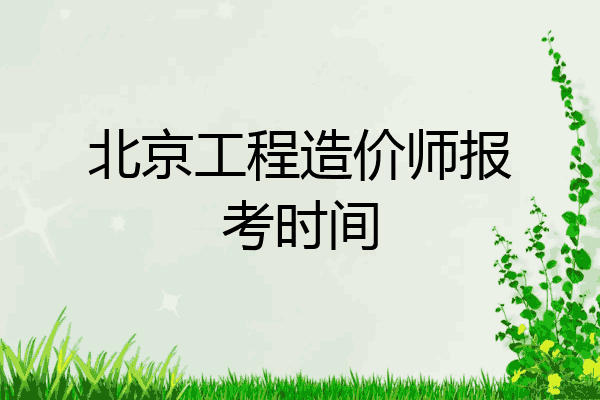 北京工程造价师报考时间