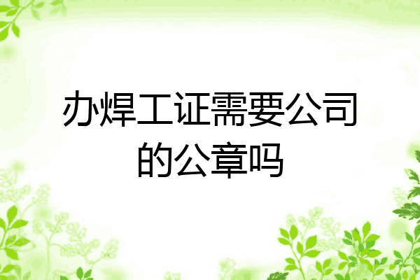 办焊工证需要公司的公章吗