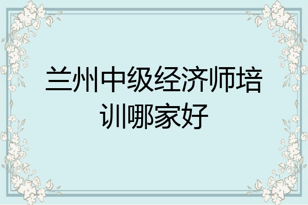 兰州中级经济师培训哪家好