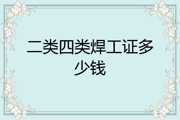二类四类焊工证多少钱