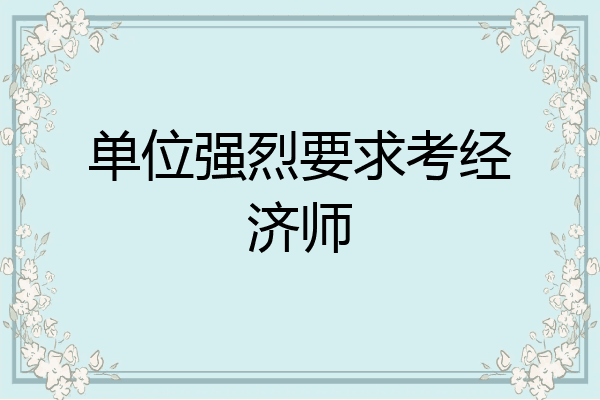 单位强烈要求考经济师