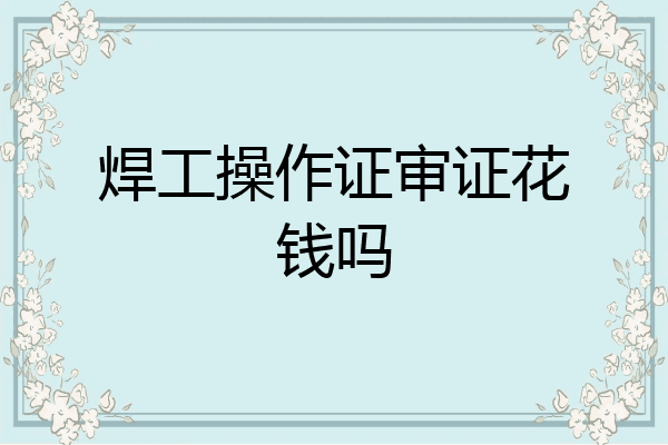 焊工操作证审证花钱吗
