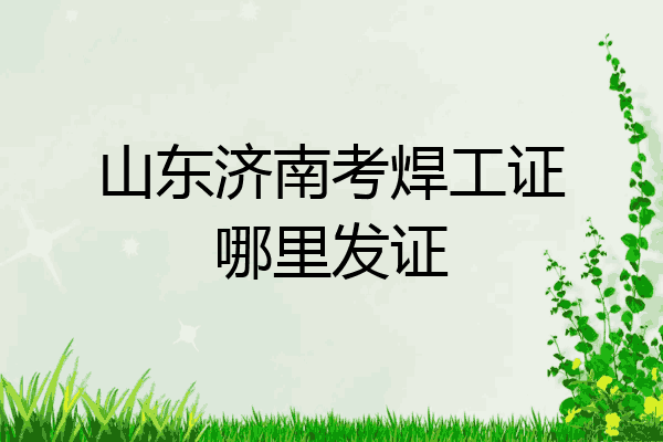 山东济南考焊工证哪里发证