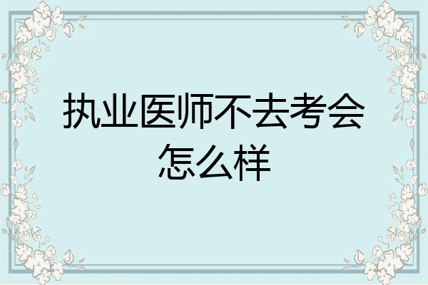 执业医师不去考会怎么样