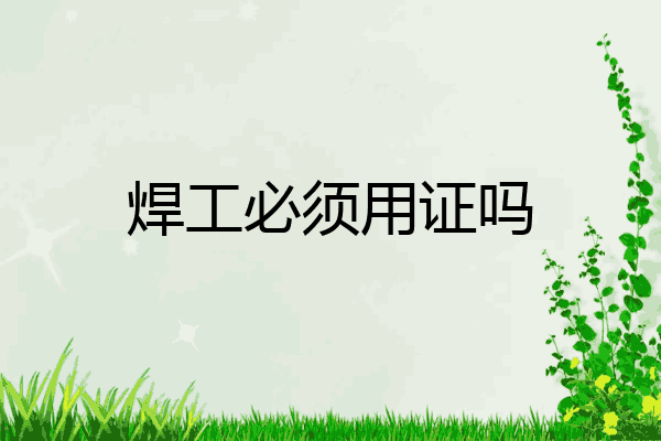 焊工必须用证吗