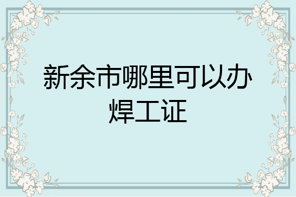 新余市哪里可以办焊工证