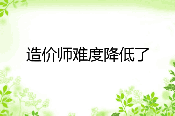 造价师难度降低了