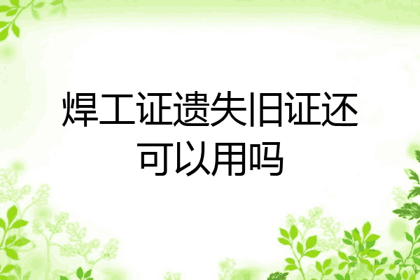 焊工证遗失旧证还可以用吗