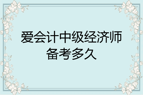 爱会计中级经济师备考多久