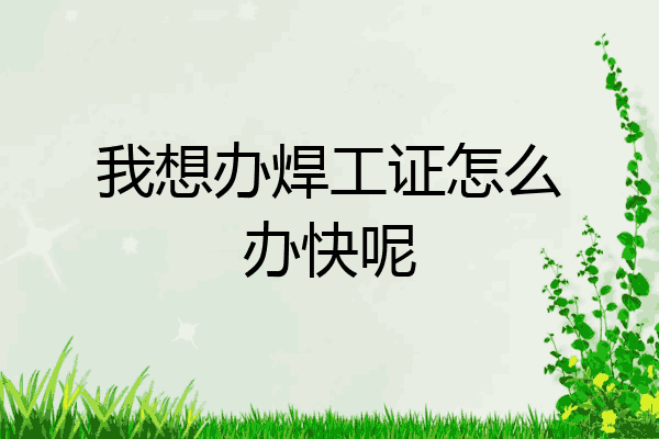 我想办焊工证怎么办快呢