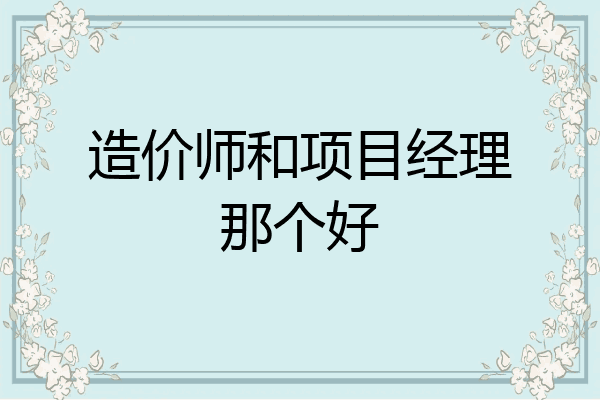 造价师和项目经理那个好