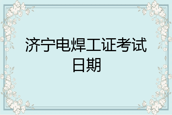 济宁电焊工证考试日期