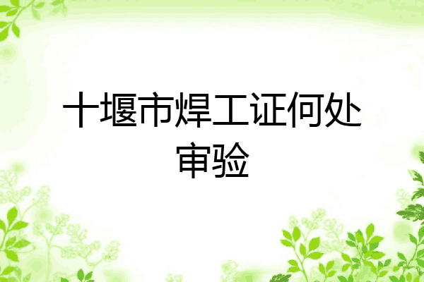 十堰市焊工证何处审验
