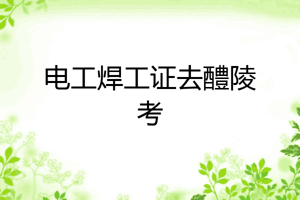电工焊工证去醴陵考
