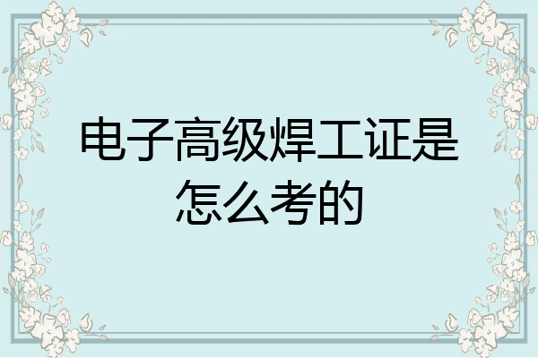 电子高级焊工证是怎么考的