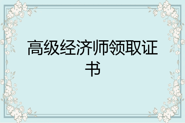 高级经济师领取证书