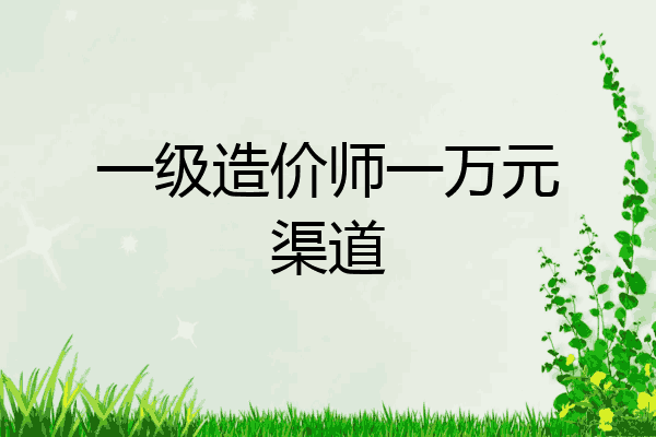 一级造价师一万元渠道