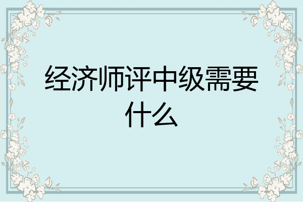 经济师评中级需要什么