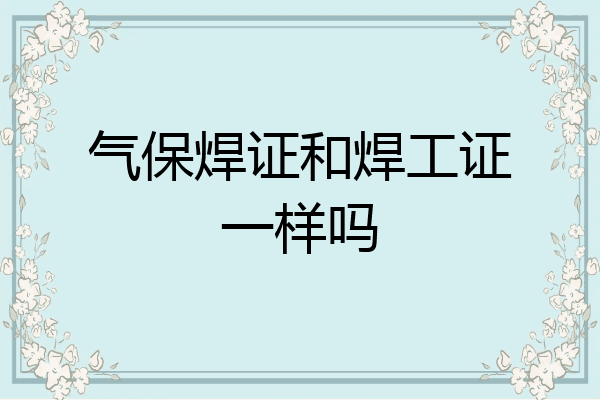气保焊证和焊工证一样吗