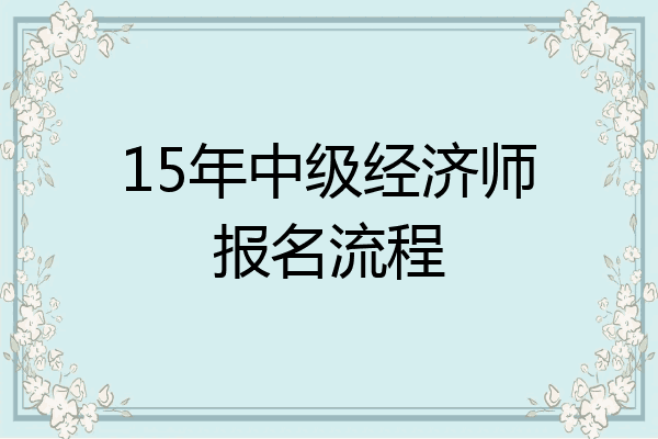 15年中级经济师报名流程