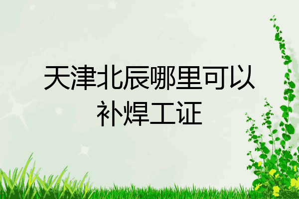 天津北辰哪里可以补焊工证