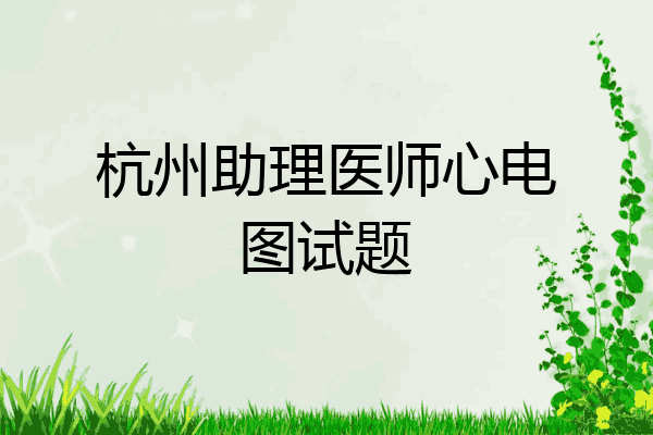 杭州助理医师心电图试题