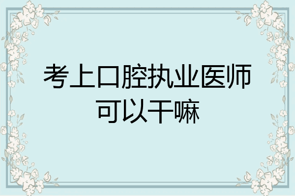 考上口腔执业医师可以干嘛