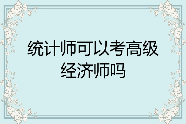 统计师可以考高级经济师吗