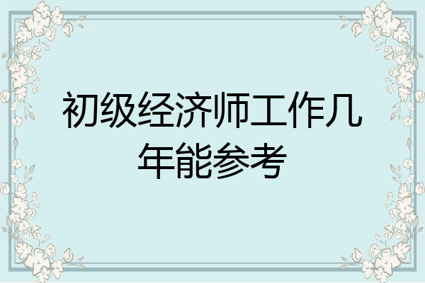 初级经济师工作几年能参考
