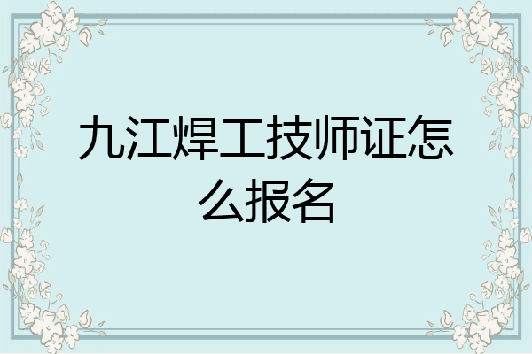 九江焊工技师证怎么报名