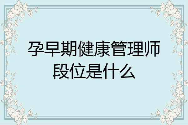 孕早期健康管理师段位是什么