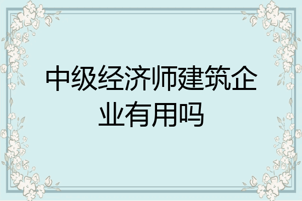 中级经济师建筑企业有用吗