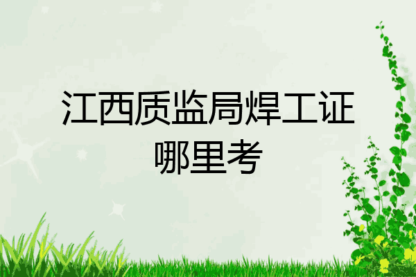 江西质监局焊工证哪里考