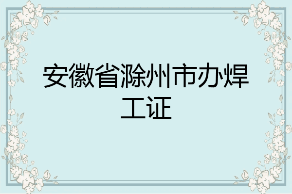 安徽省滁州市办焊工证