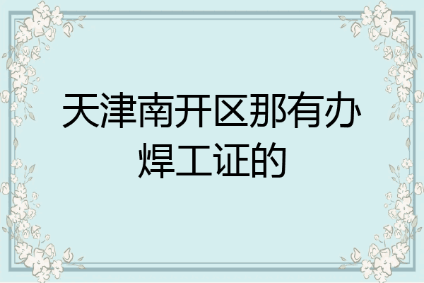 天津南开区那有办焊工证的
