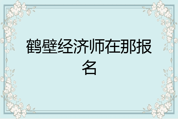 鹤壁经济师在那报名