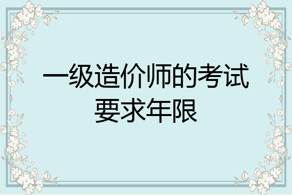 一级造价师的考试要求年限
