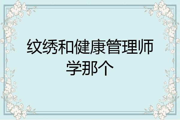 纹绣和健康管理师学那个