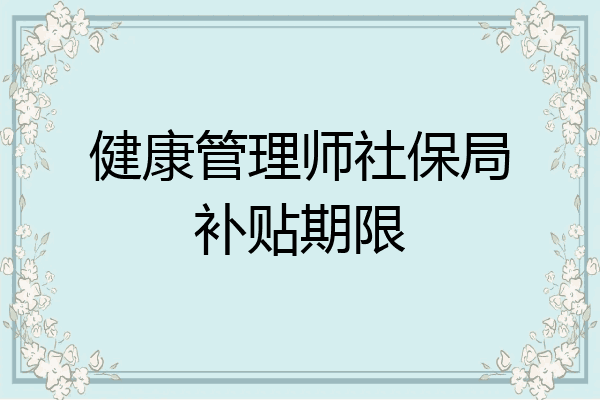 健康管理师社保局补贴期限