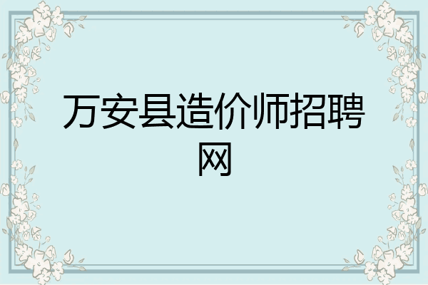 万安县造价师招聘网