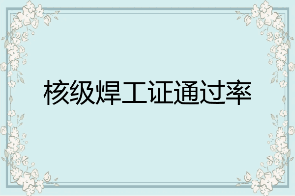 核级焊工证通过率