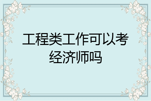 工程类工作可以考经济师吗