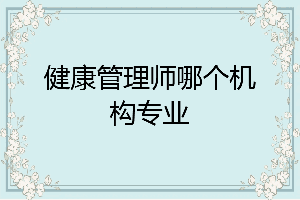 健康管理师哪个机构专业
