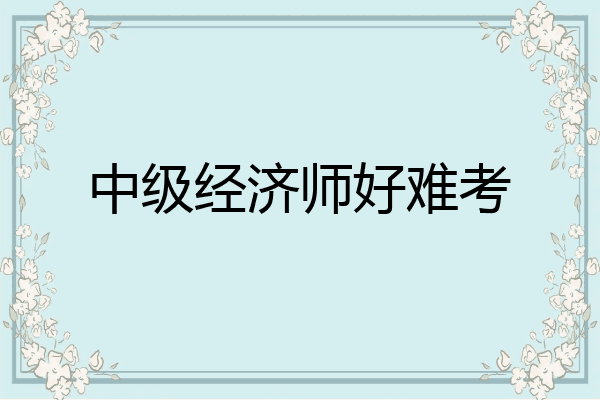 中级经济师好难考