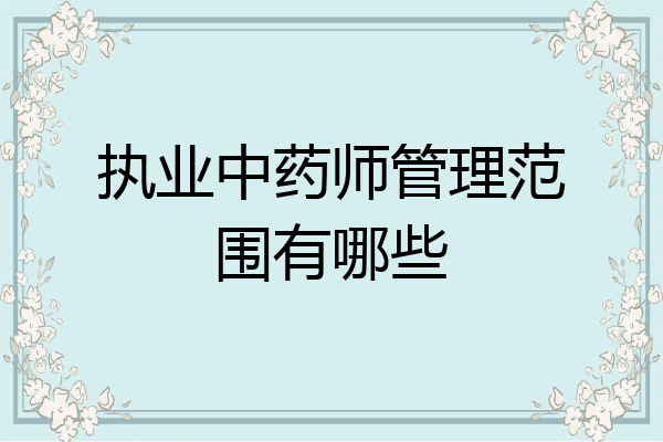 执业中药师管理范围有哪些