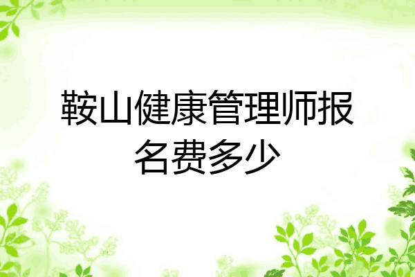 鞍山健康管理师报名费多少