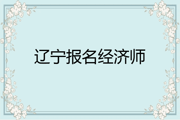 辽宁报名经济师